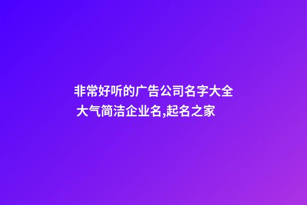 非常好听的广告公司名字大全 大气简洁企业名,起名之家-第1张-公司起名-玄机派